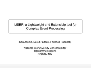 LiSEP: a Lightweight and Extensible tool for
Complex Event Processing
Ivan Zappia, David Parlanti, Federica Paganelli
National Interuniversity Consortium for
Telecommunications
Firenze, Italy
 