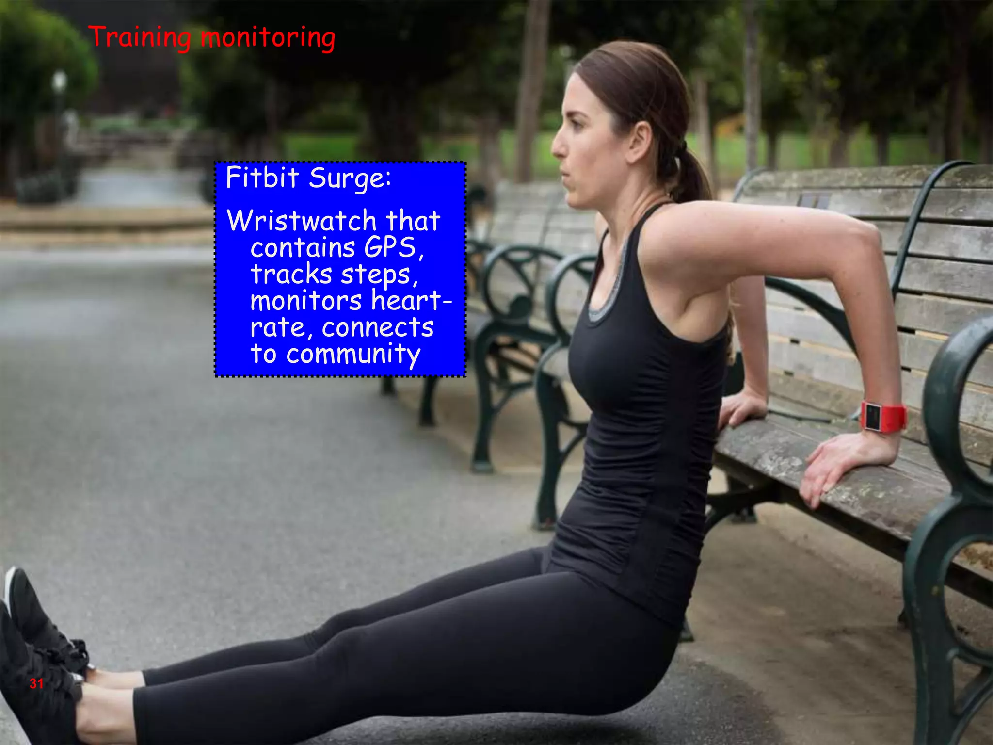 31
Fitbit Surge:
Wristwatch that
contains GPS,
tracks steps,
monitors heart-
rate, connects
to community
Training monitoring
 