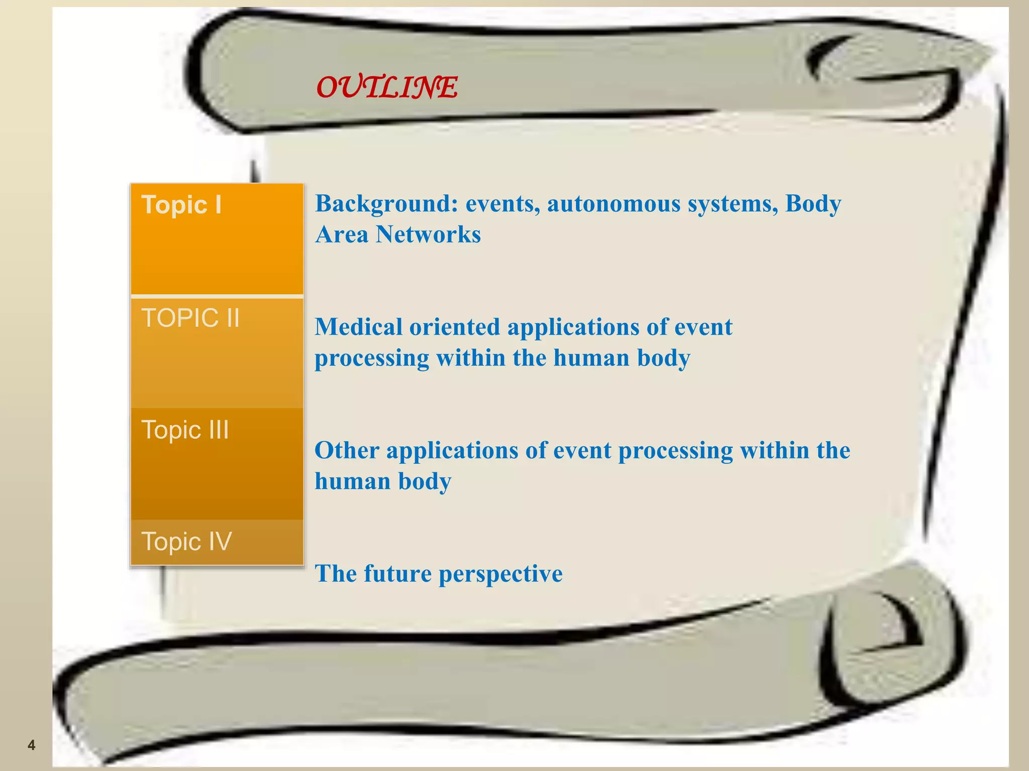 OUTLINE
Background: events, autonomous systems, Body
Area Networks
Medical oriented applications of event
processing within the human body
Other applications of event processing within the
human body
The future perspective
4
Topic I
TOPIC II
Topic III
Topic IV
 