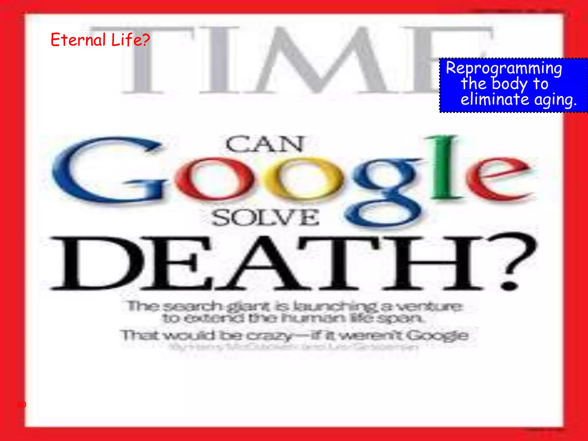 60
Reprogramming
the body to
eliminate aging.
Eternal Life?
 