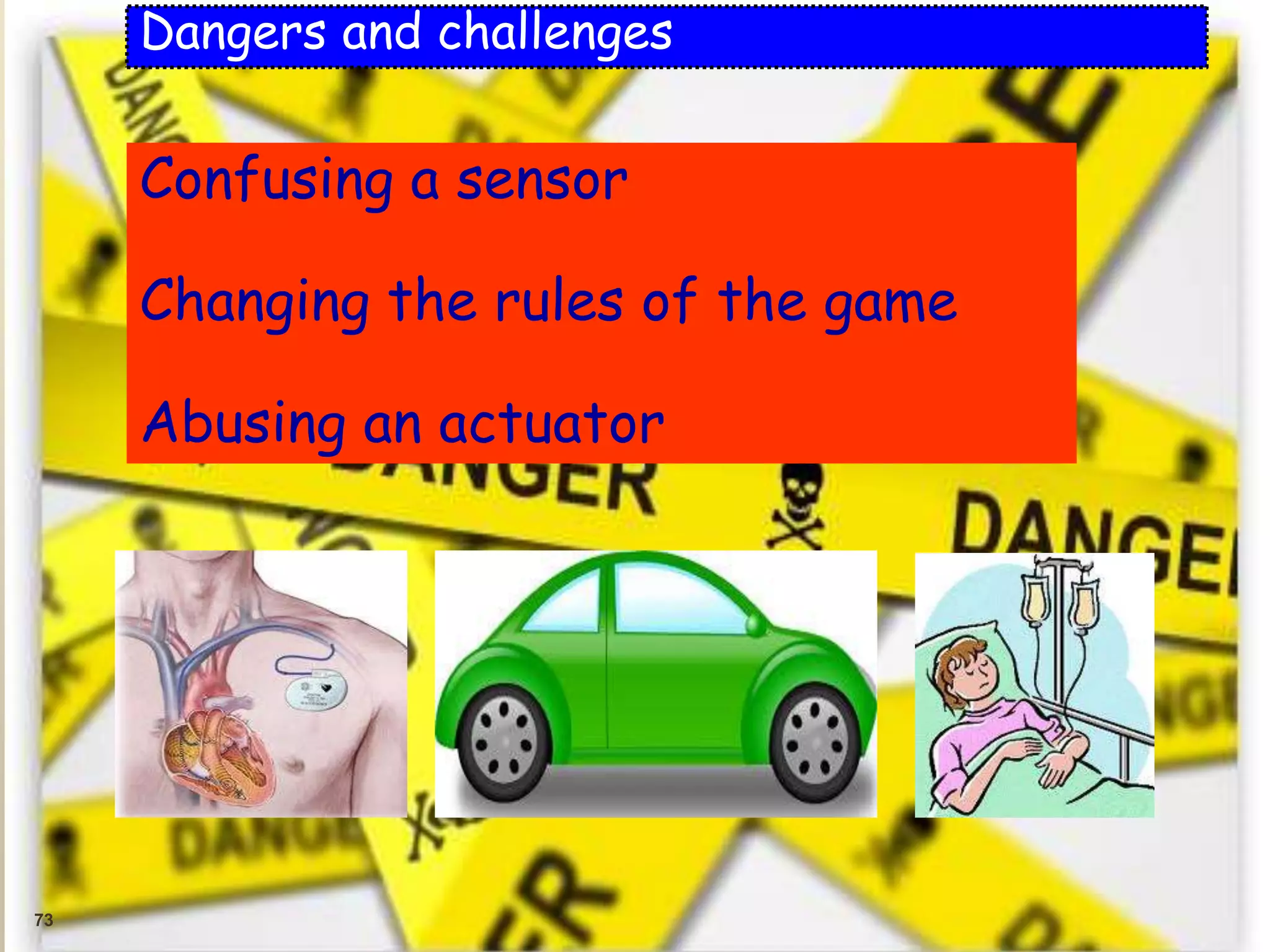 73
Dangers and challenges
Confusing a sensor
Changing the rules of the game
Abusing an actuator
 