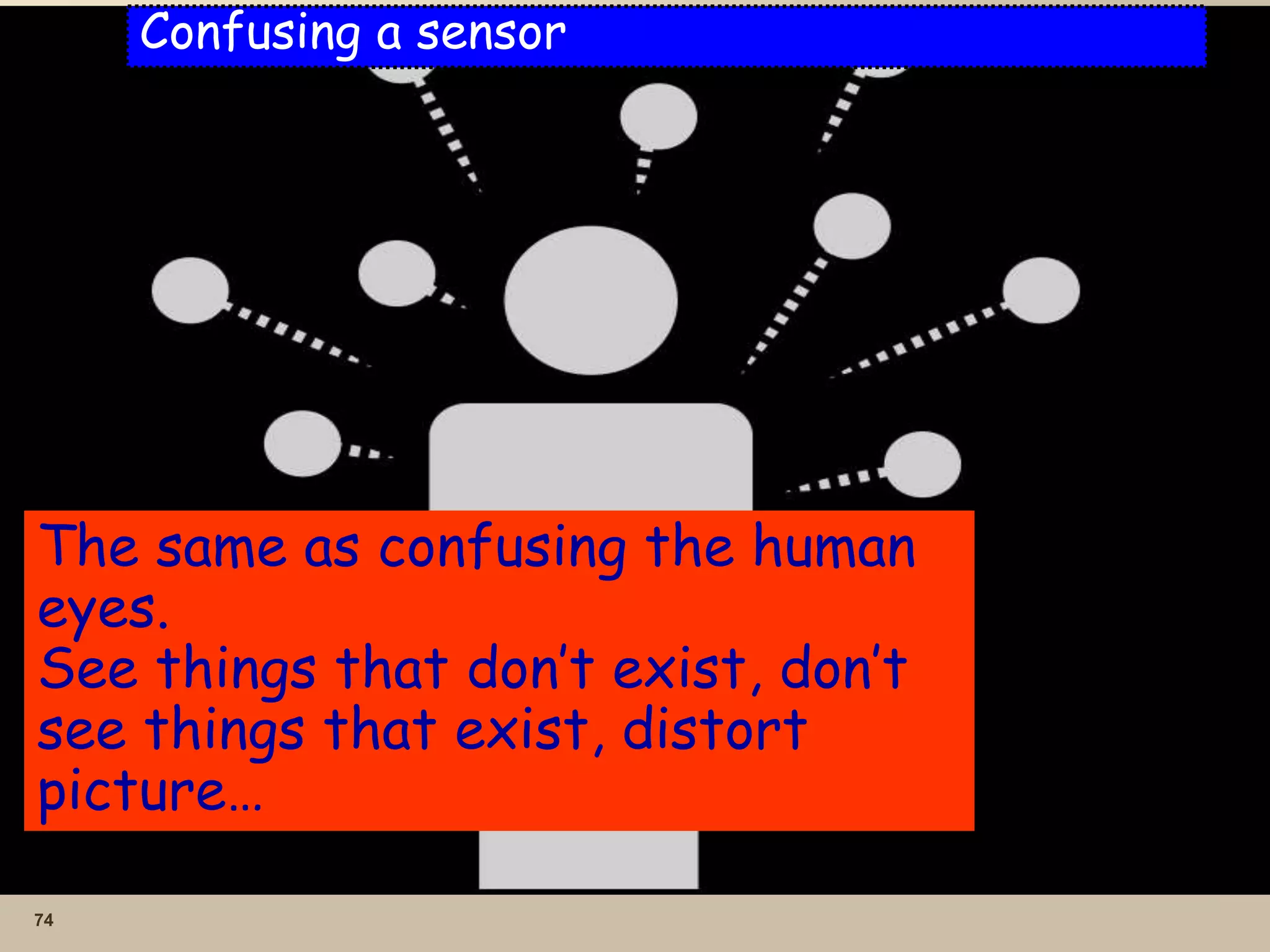 74
Confusing a sensor
The same as confusing the human
eyes.
See things that don’t exist, don’t
see things that exist, distort
picture…
 
