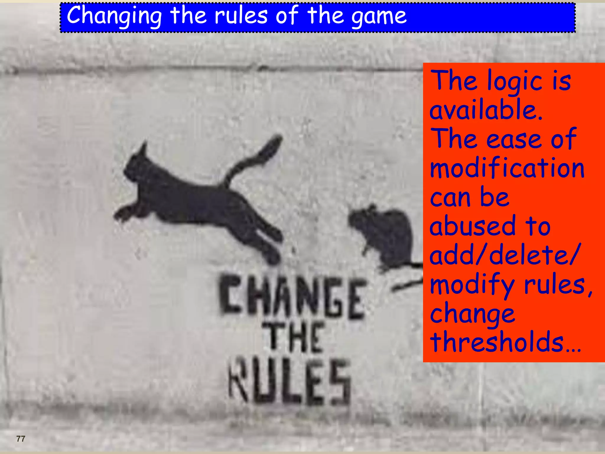 77
Changing the rules of the game
The logic is
available.
The ease of
modification
can be
abused to
add/delete/
modify rules,
change
thresholds…
 