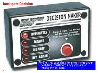 18
Intelligent Decision
Finding the best decision some times under
real-time constraints may require an
intelligent process.
 
