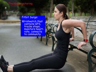 31
Fitbit Surge:
Wristwatch that
contains GPS,
tracks steps,
monitors heart-
rate, connects
to community
Training monitoring
 