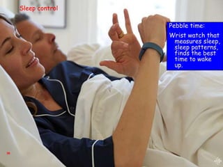 36
Pebble time:
Wrist watch that
measures sleep,
sleep patterns,
finds the best
time to wake
up.
Sleep control
 