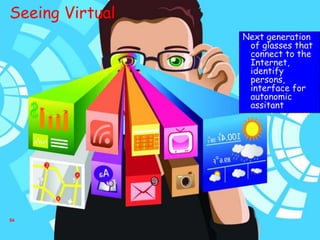 54
Next generation
of glasses that
connect to the
Internet,
identify
persons,
interface for
autonomic
assitant
Seeing Virtual
 