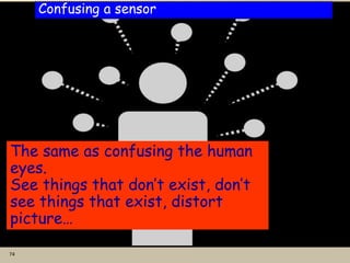74
Confusing a sensor
The same as confusing the human
eyes.
See things that don’t exist, don’t
see things that exist, distort
picture…
 