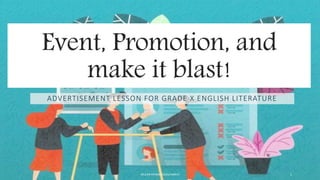 Event, Promotion, and
make it blast!
ADVERTISEMENT LESSON FOR GRADE X ENGLISH LITERATURE
WULAN AFFANDI/2020/MARCH 1
- W -
 