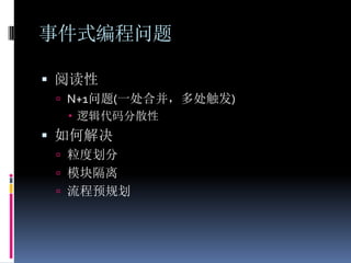 事件式编程问题

 阅读性
  N+1问题(一处合并，多处触发)
    逻辑代码分散性
 如何解决
  粒度划分
  模块隔离
  流程预规划
 
