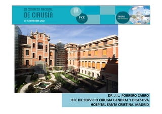 DR. J. L. PORRERO CARRO
                      DR J L PORRERO CARRO
JEFE DE SERVICIO CIRUGIA GENERAL Y DIGESTIVA
            HOSPITAL SANTA CRISTINA. MADRID
 