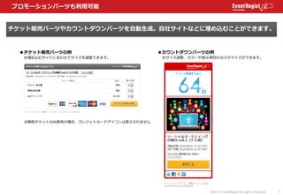 プロモーションパーツも利用可能


チケット販売パーツやカウントダウンパーツを自動生成。自社サイトなどに埋め込むことができます。



 ◆チケット販売パーツの例                           ◆カウントダウンパーツの例
...