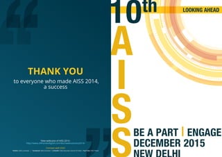 00110000100001111100000000011
011110000000011100000001
00110000100001111100000000011011
110000000011100000001110000
1100000001100001
000011111000000000110
A
I
S
S
10th
BE A PART | ENGAGE
DECEMBER 2015
LOOKING AHEAD
THANK YOU
to everyone who made AISS 2014,
a success
View webcasts of AISS 2014 :
http://www.24framesdigital.com/dsci/webcast/aiss2014/
Connect with DSCI
Twitter: DSCI_Connect | Facebook: DSCI.Connect | LinkedIn: Data Security Council of India | YouTube: DSCI Video
 