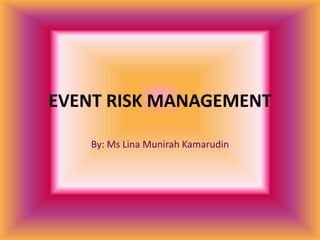 EVENT RISK MANAGEMENT
By: Ms Lina Munirah Kamarudin
 