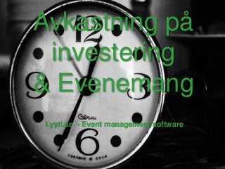 Avkastning på
investering
& Evenemang
Lyyti.se - Event management software
• ?
 