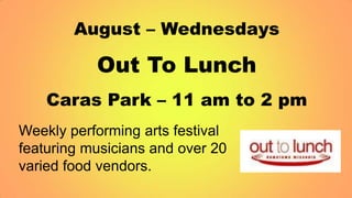 August – WednesdaysOut To LunchCaras Park – 11 am to 2 pm Weekly performing arts festival featuring musicians and over 20 varied food vendors. 