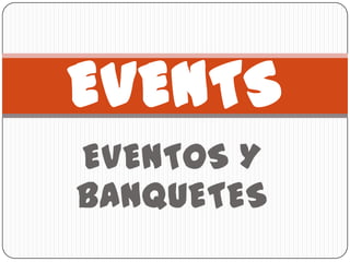 EVENTS
EVENTOS Y
BANQUETES
 