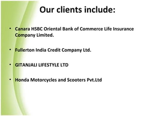 Our clients include:
• Canara HSBC Oriental Bank of Commerce Life Insurance
  Company Limited.

• Fullerton India Credit Company Ltd.

• GITANJALI LIFESTYLE LTD

• Honda Motorcycles and Scooters Pvt.Ltd
 