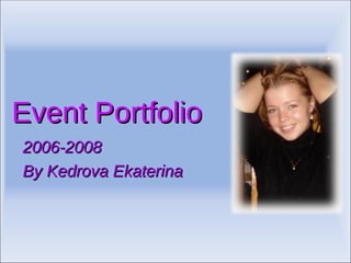 Event Portfolio  2006-2008 By Kedrova Ekaterina  