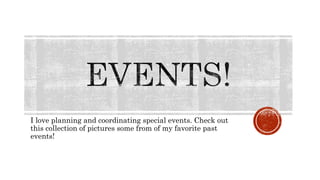 I love planning and coordinating special events. Check out
this collection of pictures some from of my favorite past
events!
 