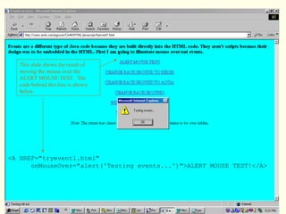 <A HREF="tryevent1.html"
onMouseOver="alert('Testing events...')">ALERT MOUSE TEST!</A>
This slide shows the result of
moving the mouse over the
ALERT MOUSE TEST. The
code behind this line is shown
below.
 