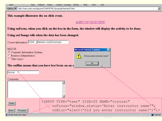 <INPUT TYPE="text" SIZE=25 NAME="crsinst"
onFocus="window.status='Enter instructor name'";
onBlur="alert('Did you enter instructor name?')";>
 