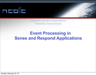 Network Centric Operations
Industry Consortium
Event Processing in
Sense and Respond Applications
Sunday, February 10, 19
 