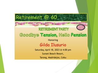 Retirement @ 60
Honoring
Gilda Ilusurio
Saturday, April 18, 2023 @ 4:00 pm
Sunset Beach Resort,
Tarong, Madridejos, Cebu
 