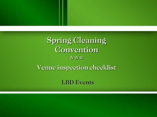 Spring Cleaning Convention *** Venue inspection checklist LBD Events 