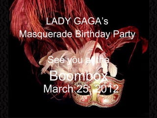 March 25, 2012 LADY GAGA’s  Masquerade Birthday Party    See you at the Boombox 