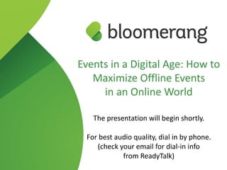 Events in a Digital Age: How to
Maximize Offline Events  
in an Online World
The presentation will begin shortly.
For best audio quality, dial in by phone. 
(check your email for dial-in info  
from ReadyTalk)
 