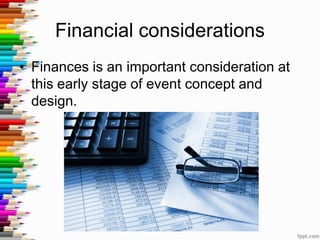 Financial considerations
• Finances is an important consideration at
this early stage of event concept and
design.
 