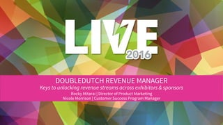 DOUBLEDUTCH REVENUE MANAGER
Keys to unlocking revenue streams across exhibitors & sponsors
Rocky Mitarai | Director of Product Marketing
Nicole Morrison | Customer Success Program Manager
 