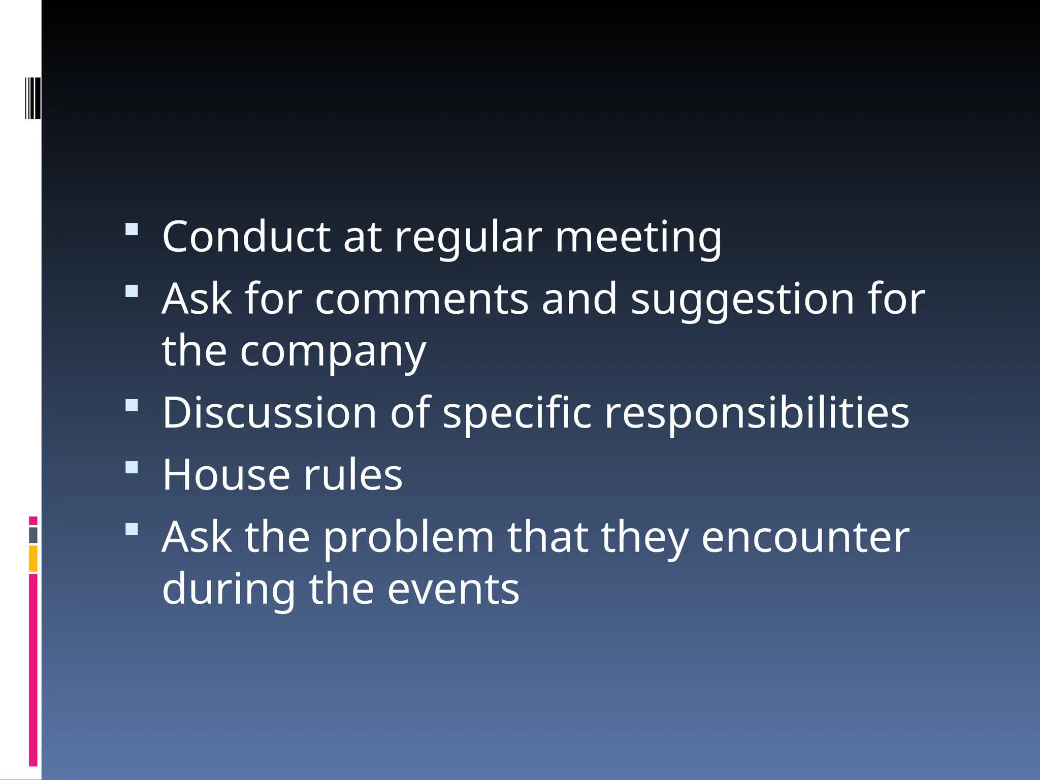  Conduct at regular meeting
 Ask for comments and suggestion for
the company
 Discussion of specific responsibilities
 House rules
 Ask the problem that they encounter
during the events
 