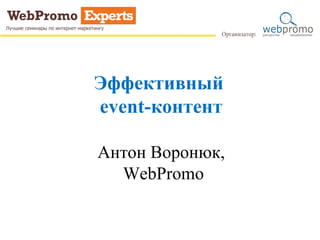 Эффективный
event-контент
Антон Воронюк,
WebPromo
 