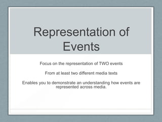 Representation of
Events
Focus on the representation of TWO events
From at least two different media texts
Enables you to demonstrate an understanding how events are
represented across media.
 
