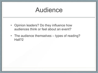 Audience
• Opinion leaders? Do they influence how
audiences think or feel about an event?
• The audience themselves – types of reading?
Hall?2
 