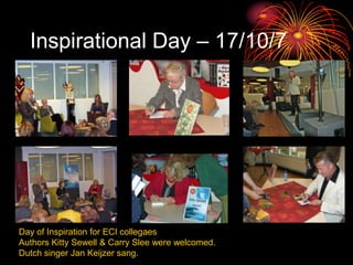 InspirationalDay – 17/10/7 Day of Inspiration for ECI collegaes Authors Kitty Sewell & Carry Slee were welcomed.  Dutch singer Jan Keijzer sang. 