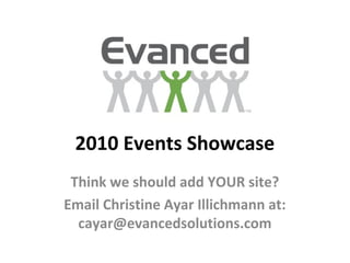 2010 Events Showcase
Think we should add YOUR site?
Email Christine Ayar Illichmann at:
cayar@evancedsolutions.com
 