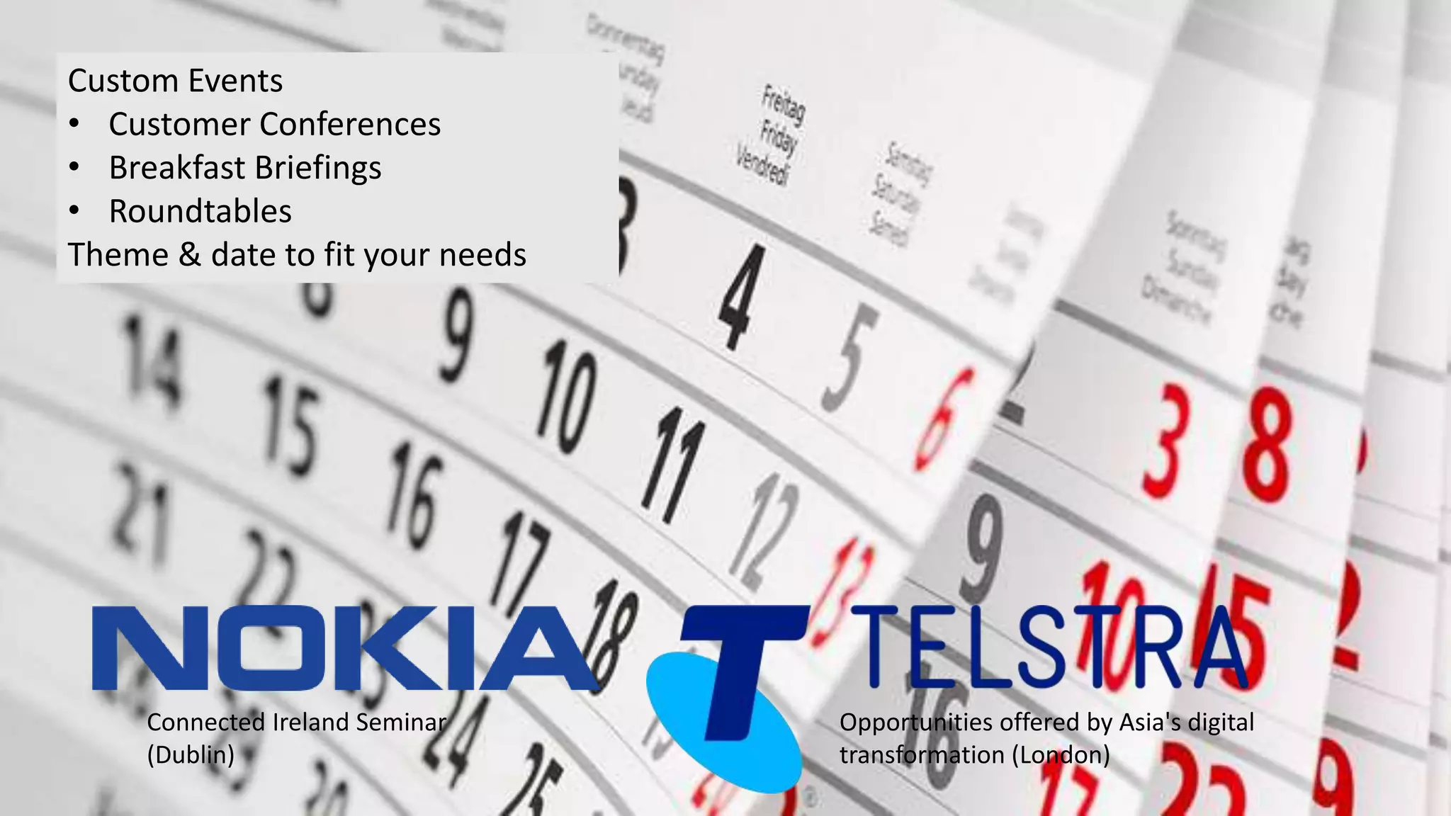 Custom Events
• Customer Conferences
• Breakfast Briefings
• Roundtables
Theme & date to fit your needs
Opportunities offered by Asia's digital
transformation (London)
Connected Ireland Seminar
(Dublin)