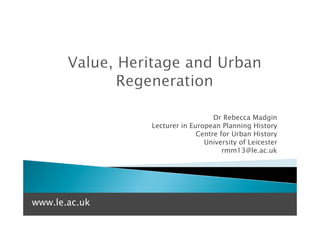 Dr Rebecca Madgin
               Lecturer in European Planning History
                             Centre for Urban History
                               University of Leicester
                                     rmm13@le.ac.uk




www.le.ac.uk
 