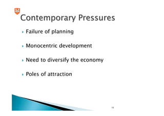 Contemporary Pressures
 Failure of planning

 Monocentric development

 Need to diversify the economy

 Poles of attraction




                                 13
 