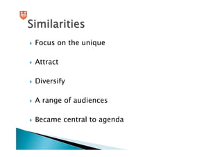 Similarities
 Focus on the unique

 Attract

 Diversify

 A range of audiences

 Became central to agenda
 