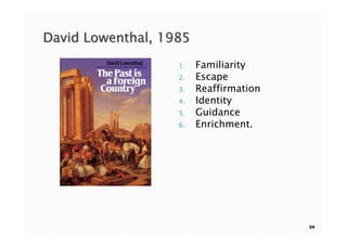 David Lowenthal, 1985
                   1.   Familiarity
                   2.   Escape
                   3.   Reaffirmation
                   4.   Identity
                   5.   Guidance
                   6.   Enrichment.




                                        24
 