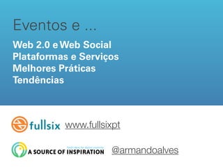 Eventos e ...
Web 2.0 e Web Social
Plataformas e Serviços
Melhores Práticas
Tendências


Text
          www.fullsixpt

                    @armandoalves
 