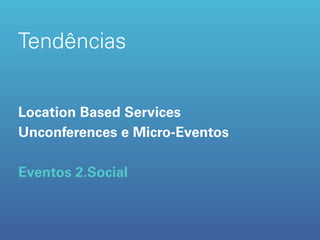 Tendências


Location Based Services
Unconferences e Micro-Eventos

Eventos 2.Social
 