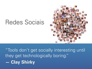Redes Sociais
Redes Sociais



“Tools don't get socially interesting until
they get technologically boring.”
— Clay Shirky
 