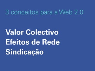 3 conceitos para a Web 2.0


Valor Colectivo
Efeitos de Rede
Sindicação
 