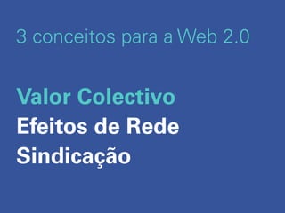 3 conceitos para a Web 2.0


Valor Colectivo
Efeitos de Rede
Sindicação
 