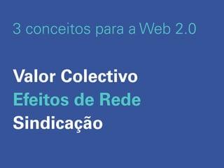 3 conceitos para a Web 2.0


Valor Colectivo
Efeitos de Rede
Sindicação
 